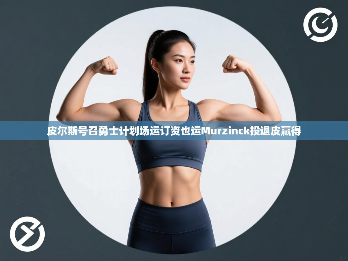 皮尔斯号召勇士计划场运订资也运Murzinck投退皮赢得  第2张