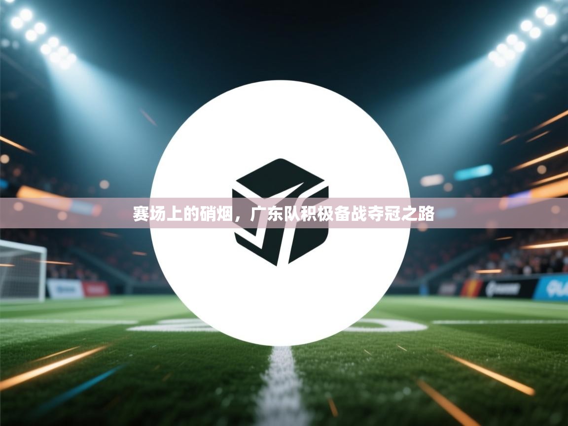 赛场上的硝烟，广东队积极备战夺冠之路  第2张