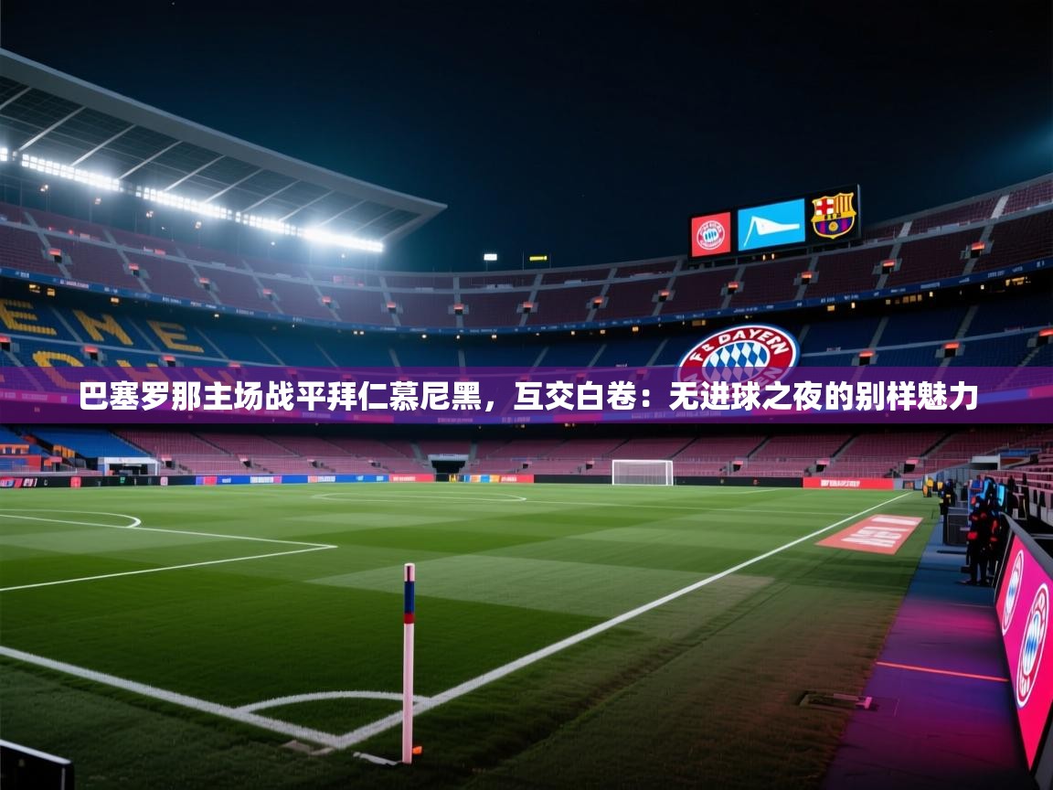 巴塞罗那主场战平拜仁慕尼黑，互交白卷：无进球之夜的别样魅力